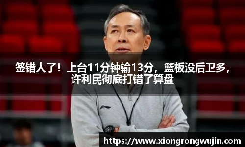 签错人了！上台11分钟输13分，篮板没后卫多，许利民彻底打错了算盘