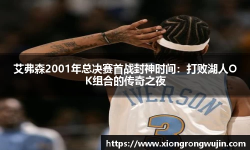 艾弗森2001年总决赛首战封神时间：打败湖人OK组合的传奇之夜